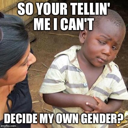 Third World Skeptical Kid Meme | SO YOUR TELLIN' ME I CAN'T DECIDE MY OWN GENDER? | image tagged in memes,third world skeptical kid | made w/ Imgflip meme maker