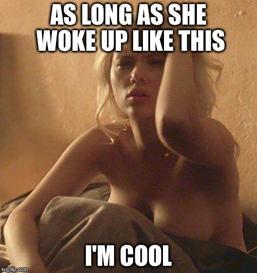 Next Morning | AS LONG AS SHE WOKE UP LIKE THIS I'M COOL | image tagged in next morning | made w/ Imgflip meme maker