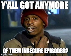 Y'all Got Any More Of That | Y'ALL GOT ANYMORE; OF THEM INSECURE EPISODES? | image tagged in memes,yall got any more of | made w/ Imgflip meme maker