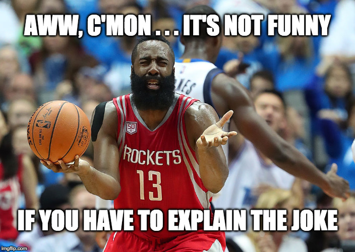 James Harden reacts | AWW, C'MON . . . IT'S NOT FUNNY; IF YOU HAVE TO EXPLAIN THE JOKE | image tagged in james harden reacts | made w/ Imgflip meme maker