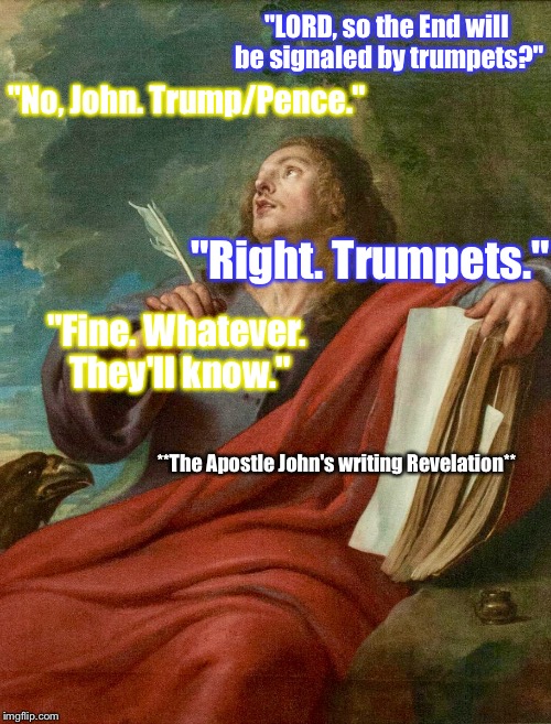 This Was EASY... | "LORD, so the End will be signaled by trumpets?"; "No, John. Trump/Pence."; "Right. Trumpets."; "Fine. Whatever. They'll know."; **The Apostle John's writing Revelation** | image tagged in memes,funny meme,god,donald trump,mike pence | made w/ Imgflip meme maker