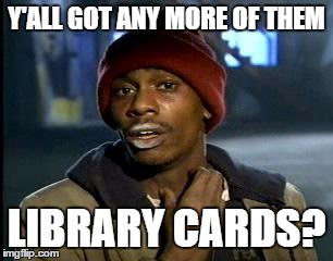 Y'all Got Any More Of That Meme | Y'ALL GOT ANY MORE OF THEM LIBRARY CARDS? | image tagged in memes,yall got any more of | made w/ Imgflip meme maker