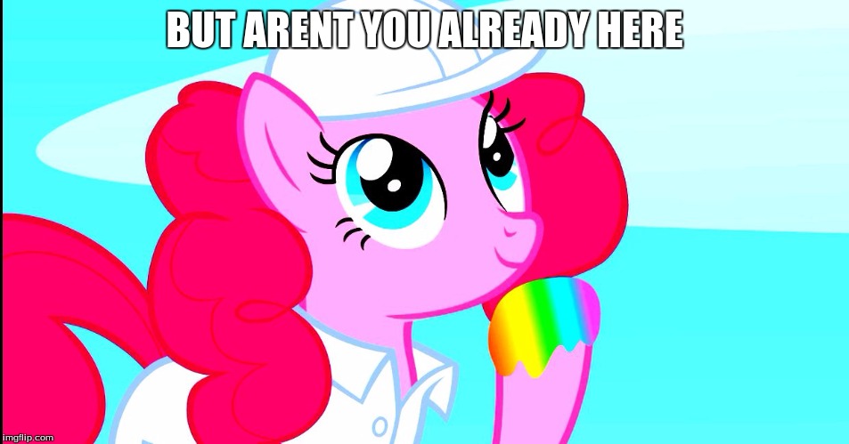 pinkie pie tasting rainbow | BUT ARENT YOU ALREADY HERE | image tagged in pinkie pie tasting rainbow | made w/ Imgflip meme maker