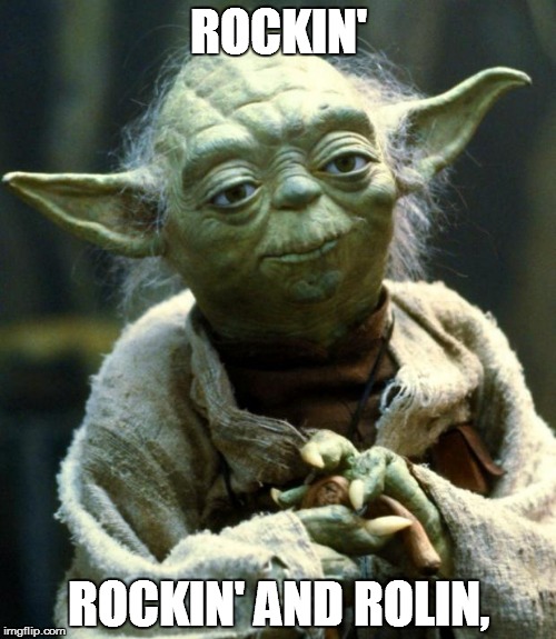 Star Wars Yoda | ROCKIN'; ROCKIN' AND ROLIN, | image tagged in memes,star wars yoda | made w/ Imgflip meme maker