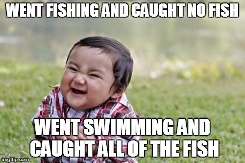 Evil Toddler Meme | WENT FISHING AND CAUGHT NO FISH; WENT SWIMMING AND CAUGHT ALL OF THE FISH | image tagged in memes,evil toddler | made w/ Imgflip meme maker