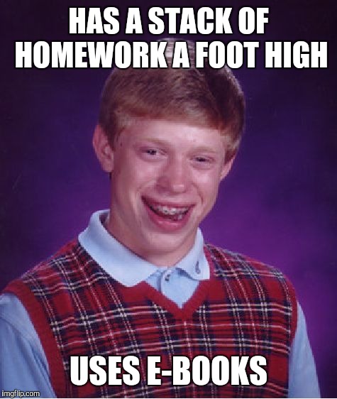 Bad Luck Brian Meme | HAS A STACK OF HOMEWORK A FOOT HIGH; USES E-BOOKS | image tagged in memes,bad luck brian | made w/ Imgflip meme maker