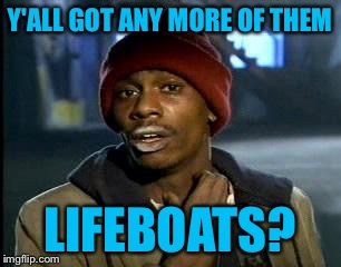 Y'all Got Any More Of That Meme | Y'ALL GOT ANY MORE OF THEM LIFEBOATS? | image tagged in memes,yall got any more of | made w/ Imgflip meme maker