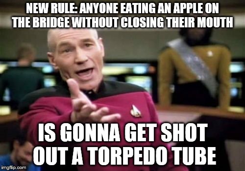 Picard Wtf | NEW RULE: ANYONE EATING AN APPLE ON THE BRIDGE WITHOUT CLOSING THEIR MOUTH; IS GONNA GET SHOT OUT A TORPEDO TUBE | image tagged in memes,picard wtf | made w/ Imgflip meme maker
