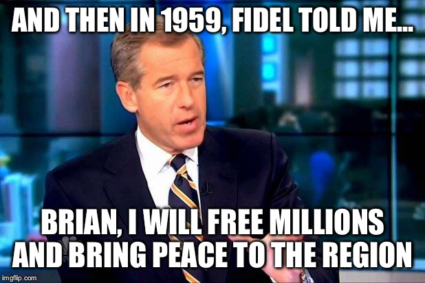 Brian Williams Was There 2 | AND THEN IN 1959, FIDEL TOLD ME... BRIAN, I WILL FREE MILLIONS AND BRING PEACE TO THE REGION | image tagged in memes,brian williams was there 2 | made w/ Imgflip meme maker