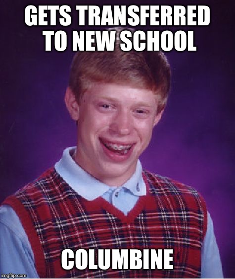 Bad Luck Brian | GETS TRANSFERRED TO NEW SCHOOL; COLUMBINE | image tagged in memes,bad luck brian | made w/ Imgflip meme maker