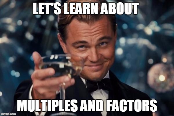 Leonardo Dicaprio Cheers | LET'S LEARN ABOUT; MULTIPLES AND FACTORS | image tagged in memes,leonardo dicaprio cheers | made w/ Imgflip meme maker