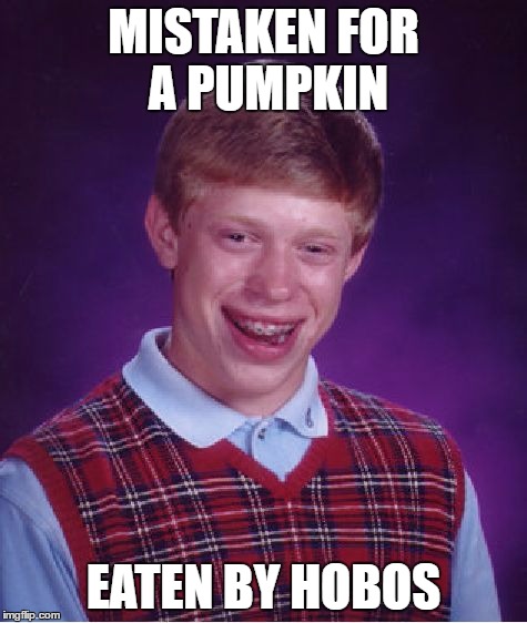 Bad Luck Brian Meme | MISTAKEN FOR A PUMPKIN EATEN BY HOBOS | image tagged in memes,bad luck brian | made w/ Imgflip meme maker