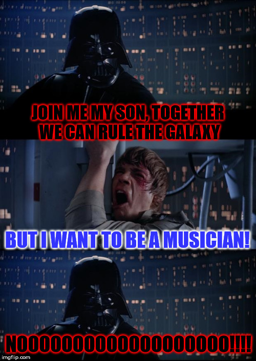 When you make family plans to rule the galaxy, but your kid wants to be a musician instead | JOIN ME MY SON, TOGETHER WE CAN RULE THE GALAXY; BUT I WANT TO BE A MUSICIAN! NOOOOOOOOOOOOOOOOOOO!!!! | image tagged in vader luke vader,join me,rule the galaxy,musicians,a mythical tag | made w/ Imgflip meme maker