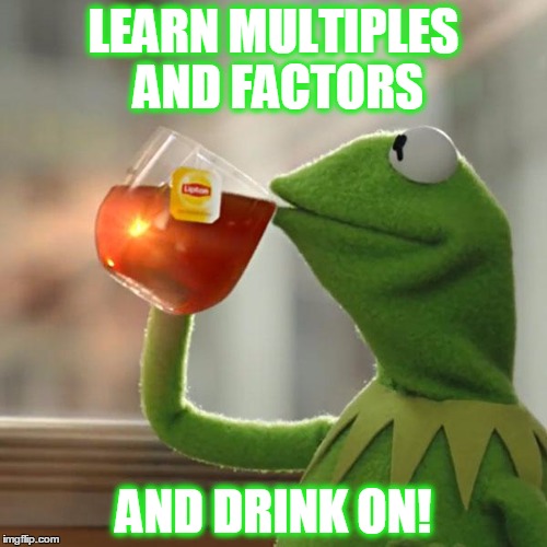 But That's None Of My Business Meme | LEARN MULTIPLES AND FACTORS; AND DRINK ON! | image tagged in memes,but thats none of my business,kermit the frog | made w/ Imgflip meme maker
