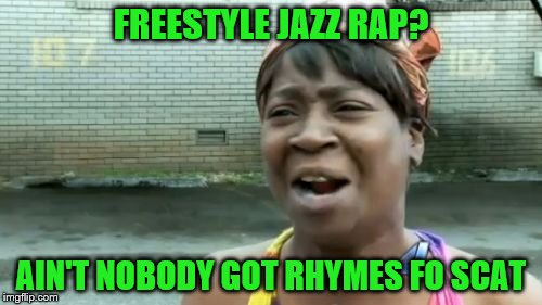 Save Sweet! | FREESTYLE JAZZ RAP? AIN'T NOBODY GOT RHYMES FO SCAT | image tagged in memes,aint nobody got time for that,save sweet freestyle | made w/ Imgflip meme maker