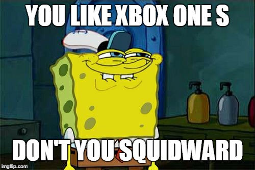 Don't You Squidward | YOU LIKE XBOX ONE S; DON'T YOU SQUIDWARD | image tagged in memes,dont you squidward | made w/ Imgflip meme maker