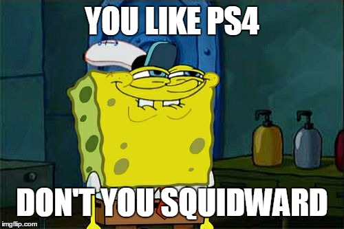 Don't You Squidward Meme | YOU LIKE PS4; DON'T YOU SQUIDWARD | image tagged in memes,dont you squidward | made w/ Imgflip meme maker