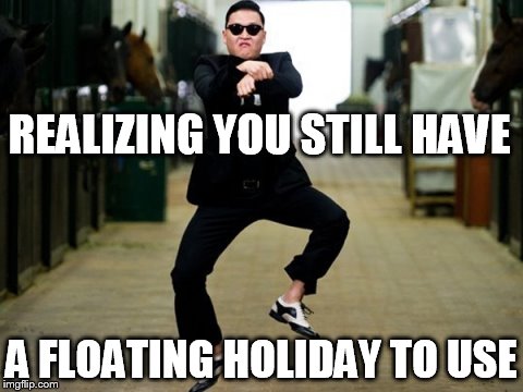 Psy Horse Dance Meme | REALIZING YOU STILL HAVE; A FLOATING HOLIDAY TO USE | image tagged in memes,psy horse dance | made w/ Imgflip meme maker