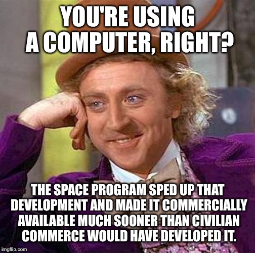 Creepy Condescending Wonka Meme | YOU'RE USING A COMPUTER, RIGHT? THE SPACE PROGRAM SPED UP THAT DEVELOPMENT AND MADE IT COMMERCIALLY AVAILABLE MUCH SOONER THAN CIVILIAN COMM | image tagged in memes,creepy condescending wonka | made w/ Imgflip meme maker