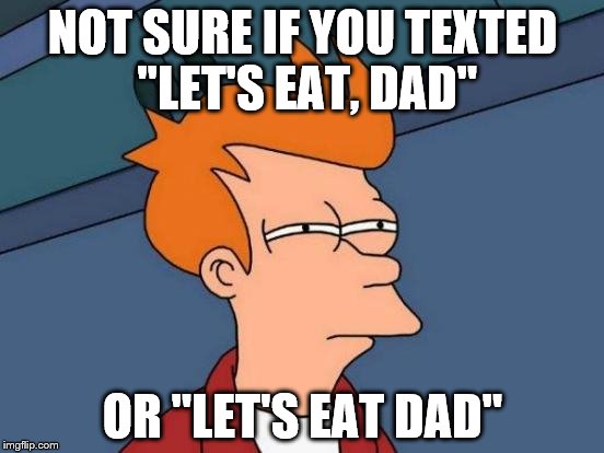 Futurama Fry | NOT SURE IF YOU TEXTED "LET'S EAT, DAD"; OR "LET'S EAT DAD" | image tagged in memes,futurama fry | made w/ Imgflip meme maker