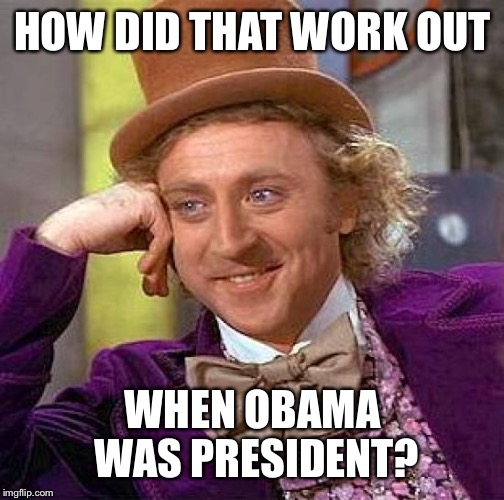 Creepy Condescending Wonka Meme | HOW DID THAT WORK OUT WHEN OBAMA WAS PRESIDENT? | image tagged in memes,creepy condescending wonka | made w/ Imgflip meme maker