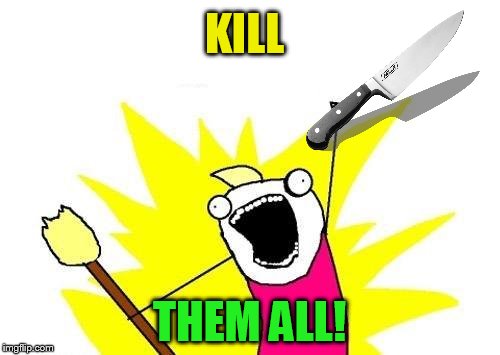 X All The Y Meme | KILL THEM ALL! | image tagged in memes,x all the y | made w/ Imgflip meme maker