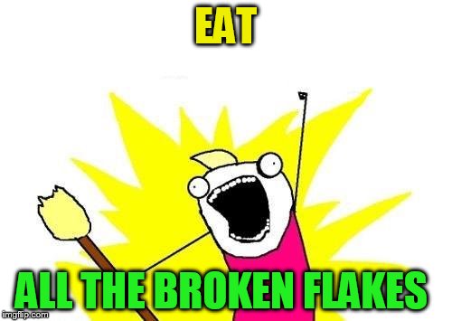 X All The Y Meme | EAT ALL THE BROKEN FLAKES | image tagged in memes,x all the y | made w/ Imgflip meme maker