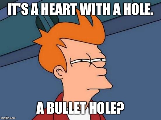 Futurama Fry Meme | IT'S A HEART WITH A HOLE. A BULLET HOLE? | image tagged in memes,futurama fry | made w/ Imgflip meme maker