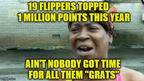 A chance to "Save Sweet" and catch up for anyone I missed.  | 19 FLIPPERS TOPPED 


  1 MILLION POINTS THIS YEAR; AIN'T NOBODY GOT TIME FOR ALL THEM "GRATS" | image tagged in memes,aint nobody got time for that,save sweet brown | made w/ Imgflip meme maker