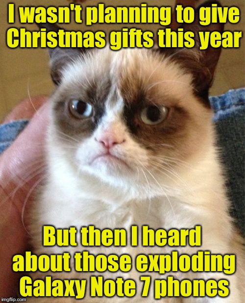 Grumpy Cat | I wasn't planning to give Christmas gifts this year; But then I heard about those exploding Galaxy Note 7 phones | image tagged in memes,grumpy cat | made w/ Imgflip meme maker