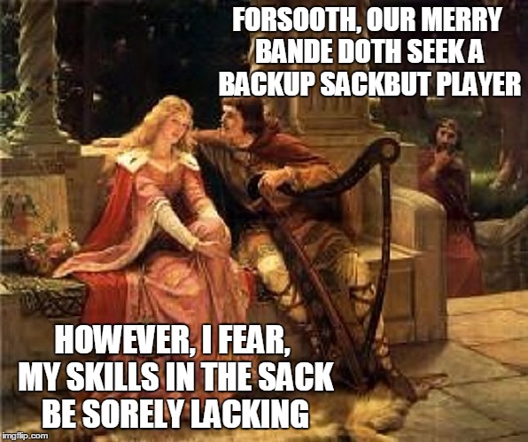 Overheard on the Castle Steps | FORSOOTH, OUR MERRY BANDE DOTH SEEK A BACKUP SACKBUT PLAYER; HOWEVER, I FEAR, MY SKILLS IN THE SACK BE SORELY LACKING | image tagged in memes,medieval memes,pick up lines,join the merry band of men,musicians | made w/ Imgflip meme maker