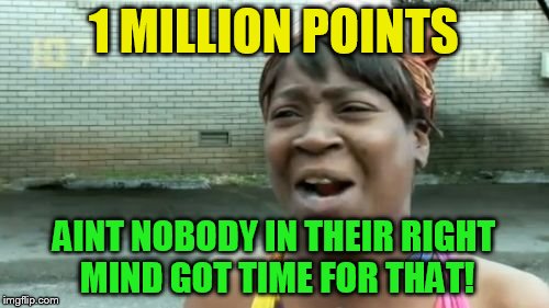 Ain't Nobody Got Time For That Meme | 1 MILLION POINTS AINT NOBODY IN THEIR RIGHT MIND GOT TIME FOR THAT! | image tagged in memes,aint nobody got time for that | made w/ Imgflip meme maker
