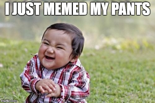 Evil Toddler | I JUST MEMED MY PANTS | image tagged in memes,evil toddler | made w/ Imgflip meme maker