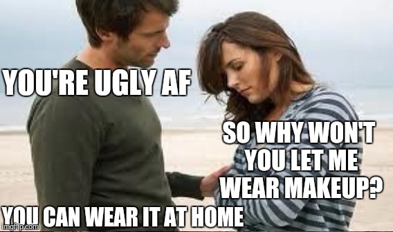 This is a true story | YOU'RE UGLY AF YOU CAN WEAR IT AT HOME SO WHY WON'T YOU LET ME WEAR MAKEUP? | image tagged in makeup | made w/ Imgflip meme maker