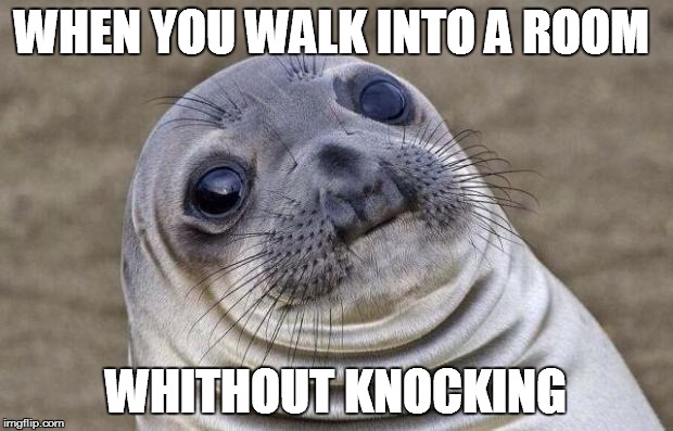 Awkward Moment Sealion | WHEN YOU WALK INTO A ROOM; WHITHOUT KNOCKING | image tagged in memes,awkward moment sealion | made w/ Imgflip meme maker