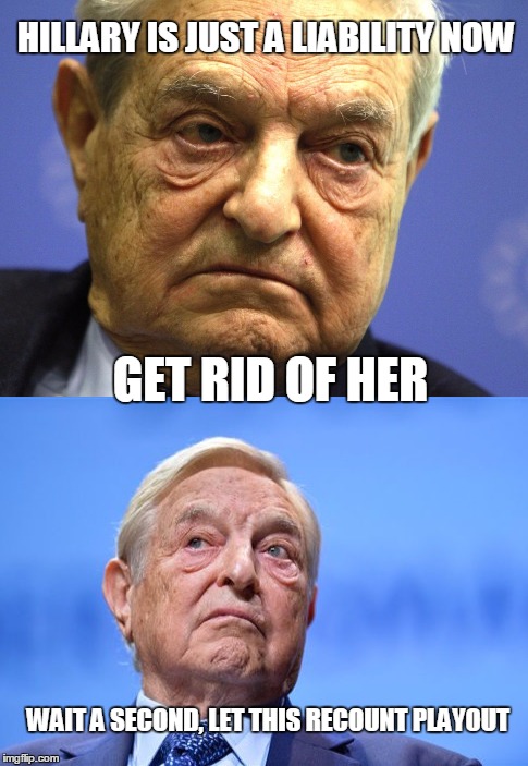 Just a set back for Globalists/ one world order... | HILLARY IS JUST A LIABILITY NOW; GET RID OF HER; WAIT A SECOND, LET THIS RECOUNT PLAYOUT | image tagged in george soros | made w/ Imgflip meme maker