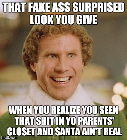 Buddy The Elf | THAT FAKE ASS SURPRISED LOOK YOU GIVE; WHEN YOU REALIZE YOU SEEN THAT SHIT IN YO PARENTS' CLOSET AND SANTA AIN'T REAL | image tagged in memes,buddy the elf | made w/ Imgflip meme maker