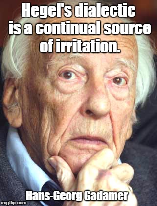 Hegel's dialectic is a continual source of irritation. Hans-Georg Gadamer | made w/ Imgflip meme maker