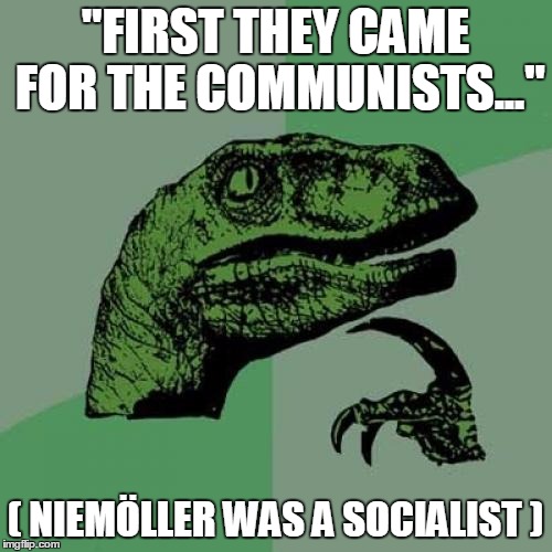Philosoraptor Meme | "FIRST THEY CAME FOR THE COMMUNISTS..." ( NIEMÖLLER WAS A SOCIALIST ) | image tagged in memes,philosoraptor | made w/ Imgflip meme maker