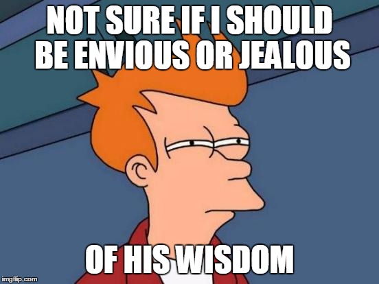 Futurama Fry Meme | NOT SURE IF I SHOULD BE ENVIOUS OR JEALOUS OF HIS WISDOM | image tagged in memes,futurama fry | made w/ Imgflip meme maker