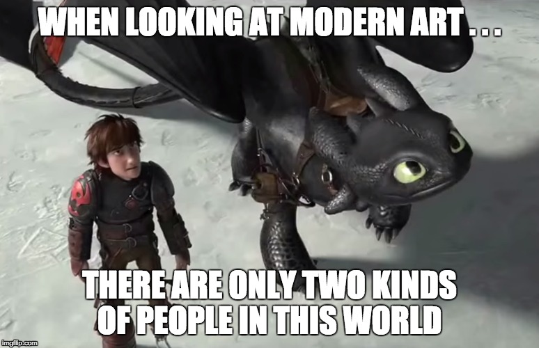 WHEN LOOKING AT MODERN ART . . . THERE ARE ONLY TWO KINDS OF PEOPLE IN THIS WORLD | image tagged in toothless,how to train your dragon | made w/ Imgflip meme maker
