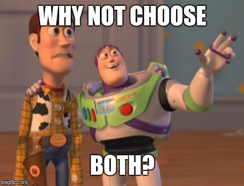 X, X Everywhere Meme | WHY NOT CHOOSE BOTH? | image tagged in memes,x x everywhere | made w/ Imgflip meme maker