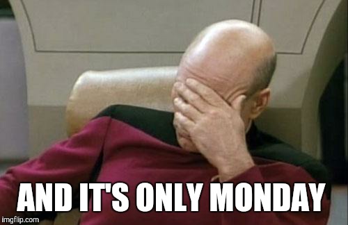 Captain Picard Facepalm Meme | AND IT'S ONLY MONDAY | image tagged in memes,captain picard facepalm | made w/ Imgflip meme maker