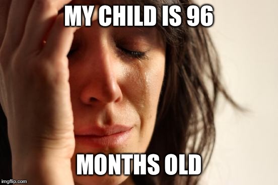 First World Problems Meme | MY CHILD IS 96 MONTHS OLD | image tagged in memes,first world problems | made w/ Imgflip meme maker