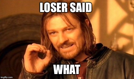 One Does Not Simply Meme | LOSER SAID WHAT | image tagged in memes,one does not simply | made w/ Imgflip meme maker