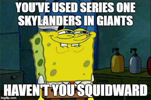 Don't You Squidward | YOU'VE USED SERIES ONE SKYLANDERS IN GIANTS; HAVEN'T YOU SQUIDWARD | image tagged in memes,dont you squidward | made w/ Imgflip meme maker