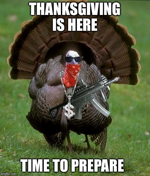 Gangsta Turkey THANKSGIVING IS HERE; TIME TO PREPARE image tagged in gangst...