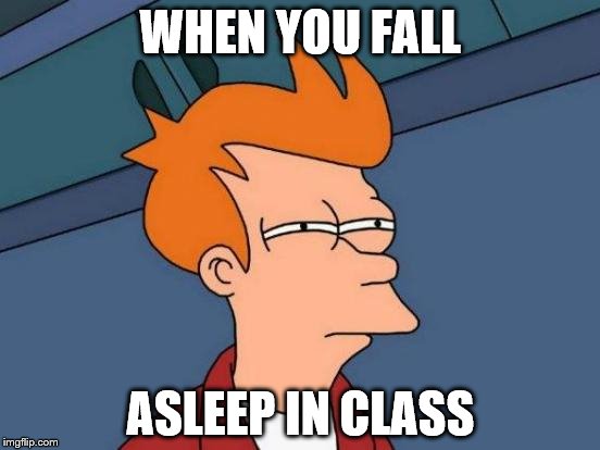 Futurama Fry | WHEN YOU FALL; ASLEEP IN CLASS | image tagged in memes,futurama fry | made w/ Imgflip meme maker