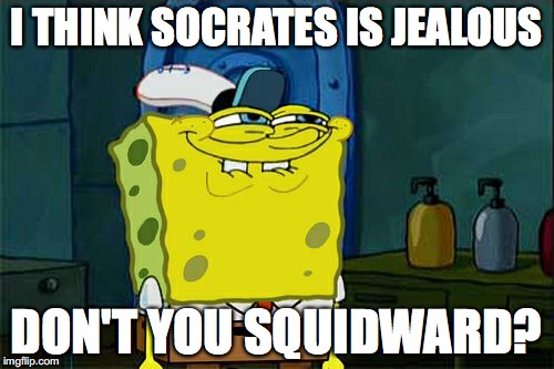 Don't You Squidward Meme | I THINK SOCRATES IS JEALOUS DON'T YOU SQUIDWARD? | image tagged in memes,dont you squidward | made w/ Imgflip meme maker