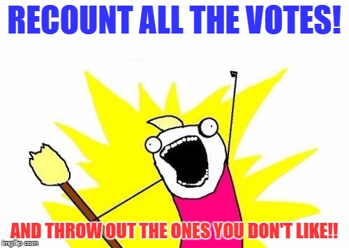 X All The Y Meme | RECOUNT ALL THE VOTES! AND THROW OUT THE ONES YOU DON'T LIKE!! | image tagged in memes,x all the y | made w/ Imgflip meme maker